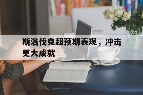 斯洛伐克超预期表现，冲击更大成就